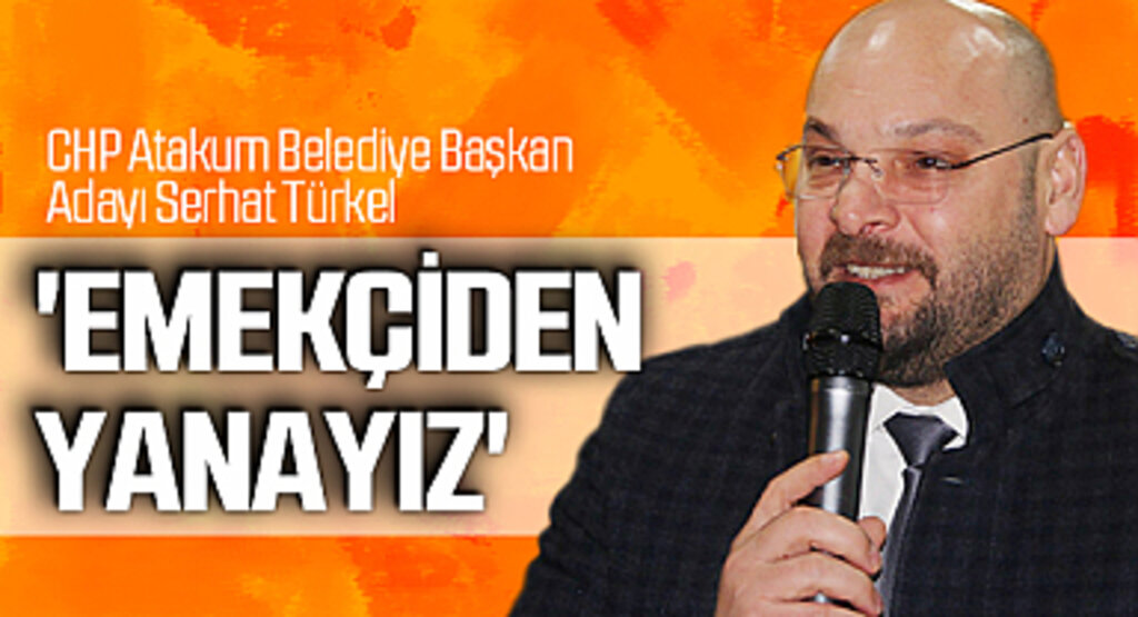 CHP Atakum Belediye Başkan Adayı Serhat Türkel: 'Emekçiden yanayız'