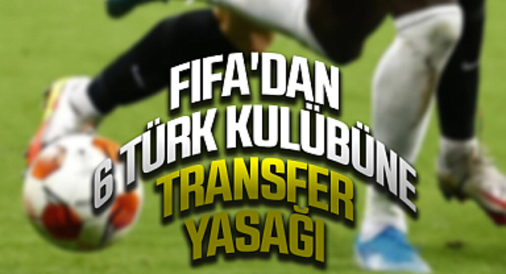 FIFA'dan 6 Türk Kulübüne Transfer Yasağı
