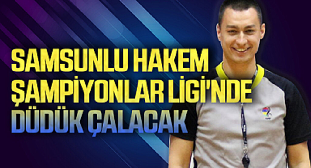 Samsunlu hakem Şampiyonlar Ligi'nde düdük çalacak