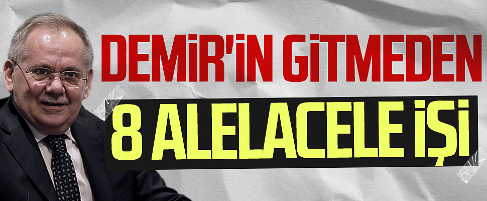 SBB Başkanı Mustafa Demir'in gitmeden önce 8 alelacele işi