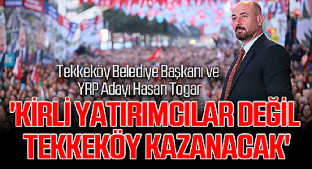 Tekkeköy Belediye Başkanı ve YRP Adayı Hasan Togar: 'Kirli Yatırımcılar Değil Tekkeköy Kazanacak'