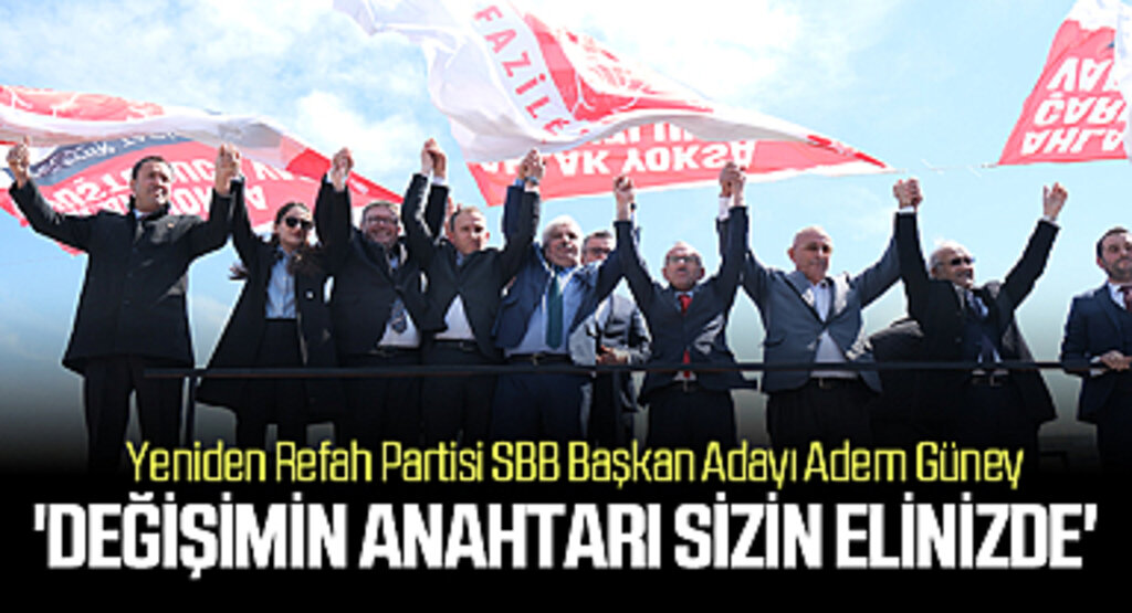 Yeniden Refah Partisi SBB Başkan Adayı Adem Güney: 'Değişimin anahtarı sizin elinizde'
