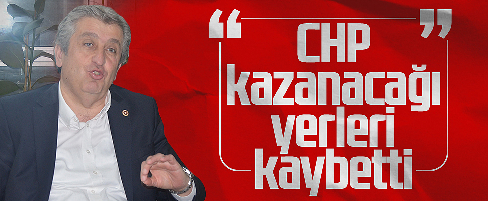 CHP Samsun Milletvekili Murat Çan: CHP kazanacağı yerleri kaybetti