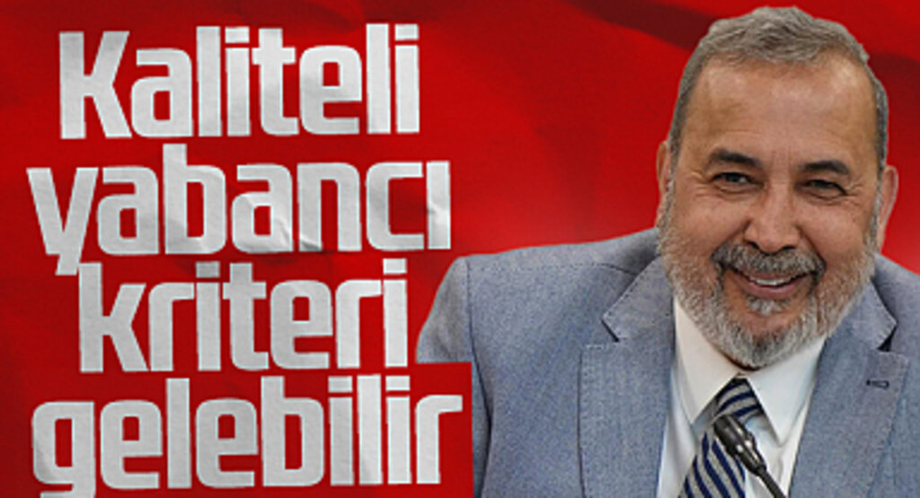 İsmail Uyanık: Kaliteli yabancı kriteri gelebilir