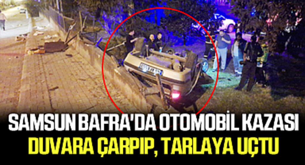 Samsun​​​​​​​ Bafra'da Otomobil Kazası: Duvara Çarpıp, tarlaya uçtu
