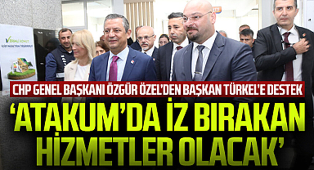 CHP Genel Başkanı Özgür Özel'den Başkan Türkel'e destek: Atakum'da iz bırakan hizmetler olacak