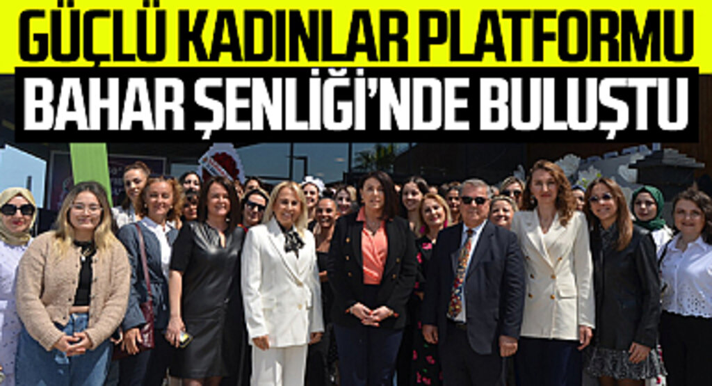Güçlü Kadınlar Platformu Bahar Şenliği'nde buluştu