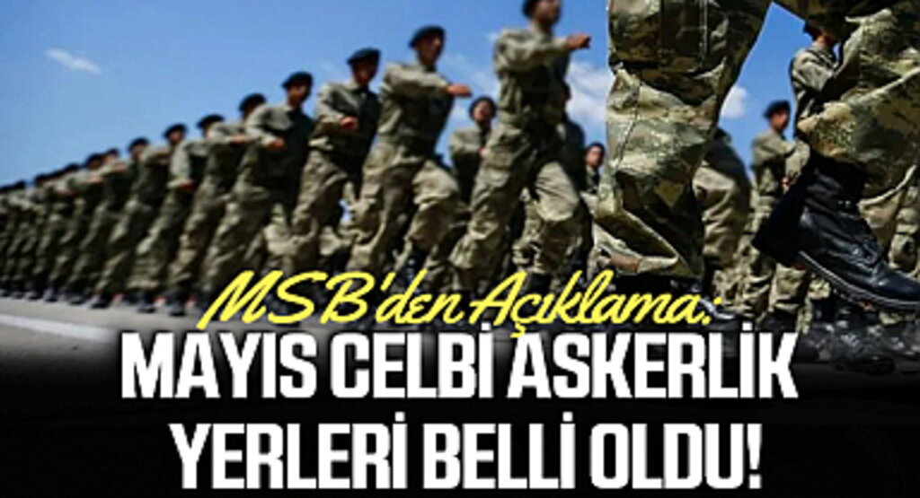 MSB'den Açıklama: Mayıs Celbi Askerlik Yerleri Belli Oldu!