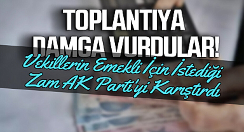 Toplantıya Damga Vurdular! Vekillerin Emekli İçin İstediği Zam AK Parti'yi Karıştırdı
