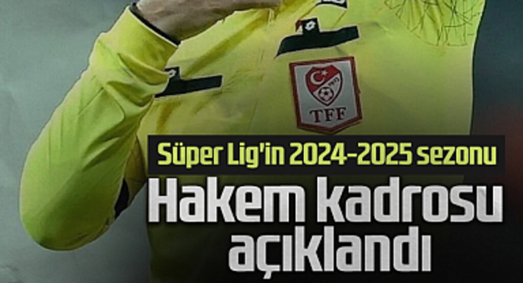 Süper Lig'in 2024-2025 Sezonu Hakem Kadrosu Açıklandı
