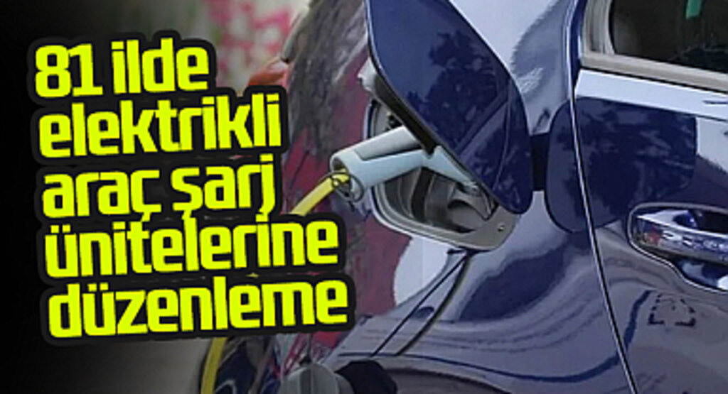 81 İlde Elektrikli Araç Şarj Üniteleri Düzenlemesi