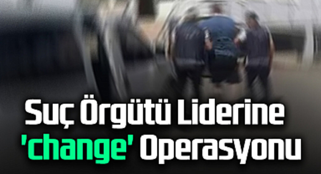 Samsun'da Suç Örgütü Liderine 'change' Operasyonu