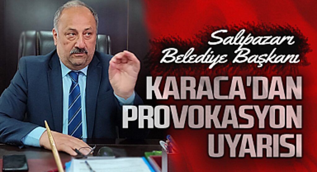 Salıpazarı Belediye Başkanı Karaca'dan provokasyon uyarısı 