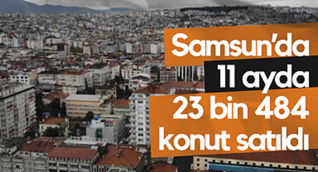 Samsun’da 11 Ayda 23 Bin 484 Konut Satıldı