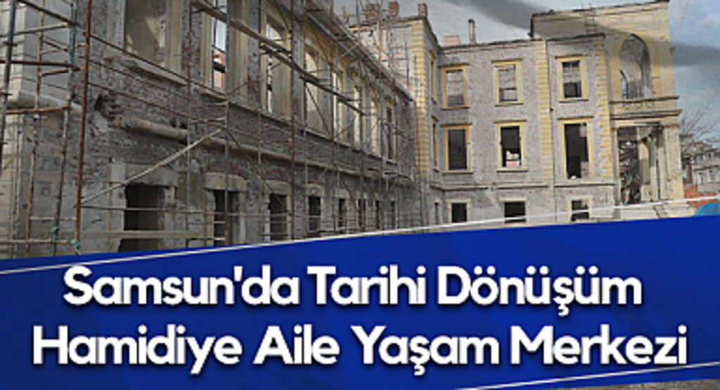 Samsun'da Tarihi Dönüşüm: Hamidiye Aile Yaşam Merkezi