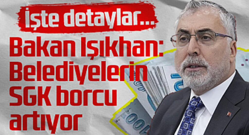 Bakan Işıkhan: Belediyelerin SGK Borcu Artıyor