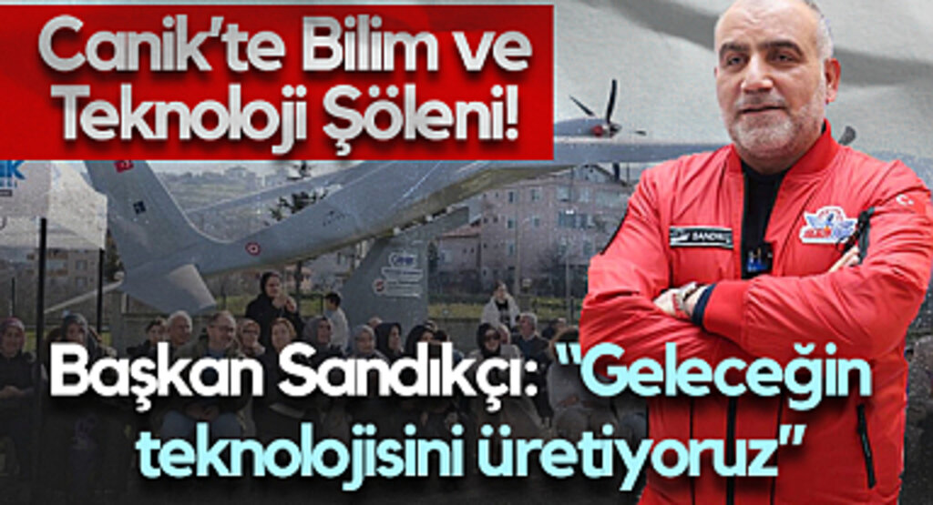 Canik’te Bilim ve Teknoloji Şöleni! Başkan Sandıkçı: “Geleceğin Teknolojisini Üretiyoruz”