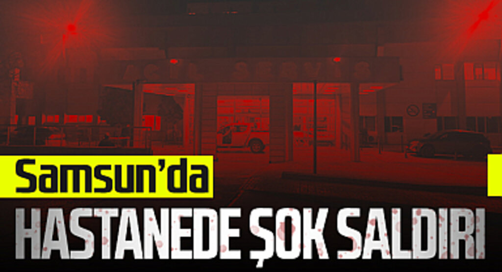 Samsun'da Hastanede Şok Saldırı