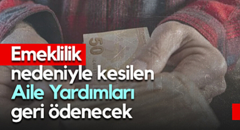 Emeklilik Nedeniyle Kesilen Aile Yardımları Geri Ödenecek
