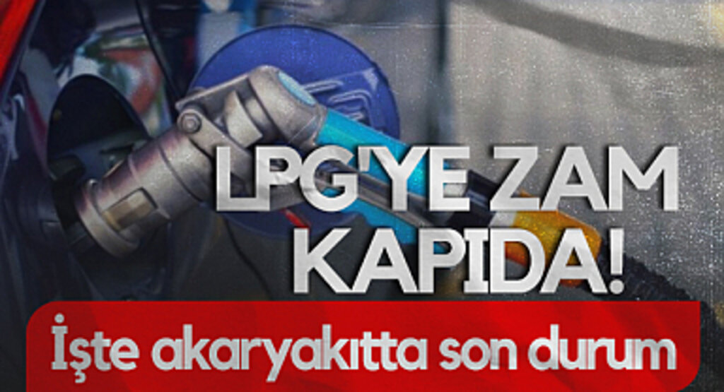 LPG'ye Zam Kapıda! Akaryakıt Fiyatlarında Son Durum