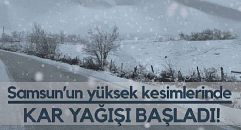 Samsun’un Yüksek Kesimlerinde Kar Yağışı Başladı!
