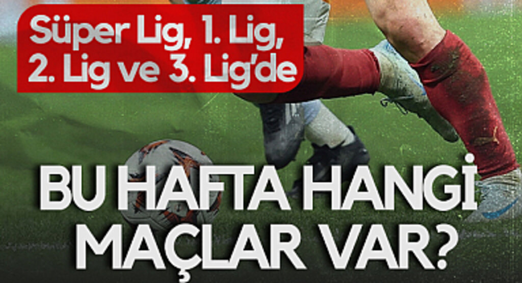 Süper Lig, 1. Lig, 2. Lig ve 3. Lig’de Bu Hafta Hangi Maçlar Var?