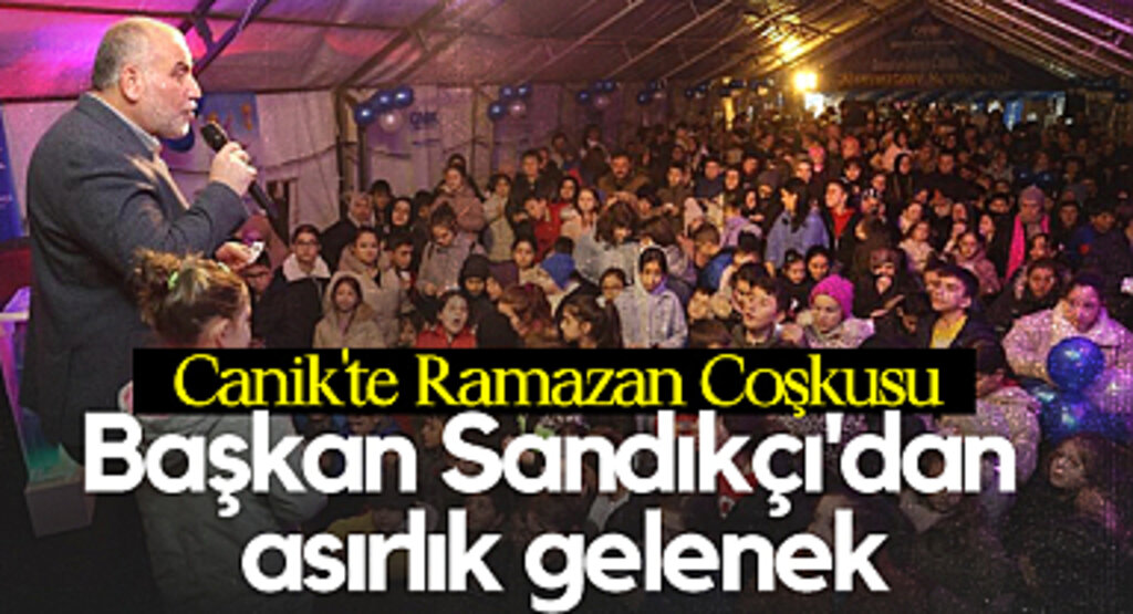 Canik'te Ramazan Coşkusu: Başkan Sandıkçı'dan Asırlık Gelenek