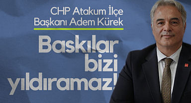 CHP Atakum İlçe Başkanı Adem Kürek: Baskılar Bizi Yıldıramaz!