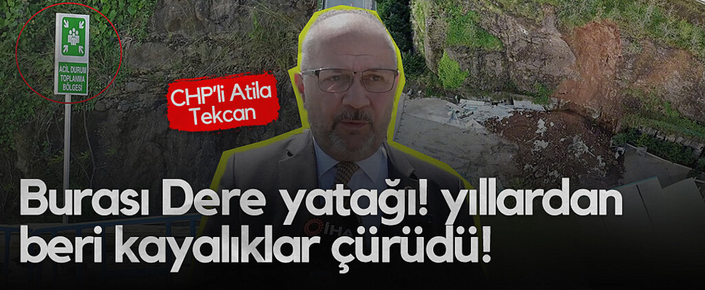 CHP Grup Başkanvekili Atila Tekcan: Burası Dere Yatağı! Yıllardan Beri Kayalıklar Çürüdü!