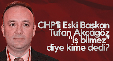 CHP Samsun Eski İl Başkanı Tufan Akcagöz İş Bilmez Diye Kime Dedi?
