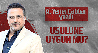 Hedef Halk Gazetesi Genel Yayın Yönetmeni A. Yener Cabbar: USULÜNE UYGUN MU?