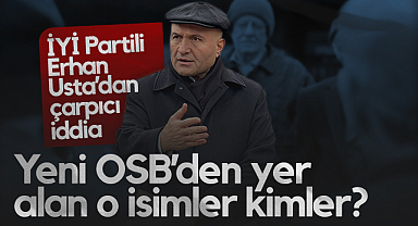 İYİ Partili Erhan Usta'dan Çarpıcı İddia : Yeni OSB’den Yer Alan O İsimler Kimler?