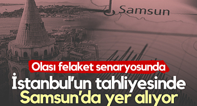 Olası Felaket Senaryosunda İstanbul’un Tahliyesinde Samsun’da Yer Alıyor
