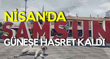 Samsun’da Nisan Ayı Güneşe Hasret Bıraktı
