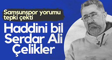 Serdar Ali Çelikler'in Samsunspor Yorumu Tepki Çekti