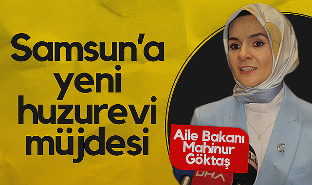 Aile Bakanı Mahinur Göktaş'dan Samsun’a Yeni Huzurevi Müjdesi