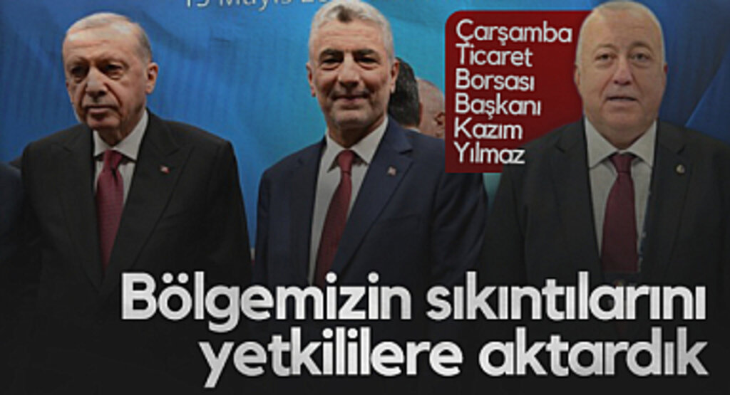 Çarşamba Ticaret Borsası Başkanı Kazım Yılma: Bölgemizin Sıkıntılarını Yetkililere Aktardık