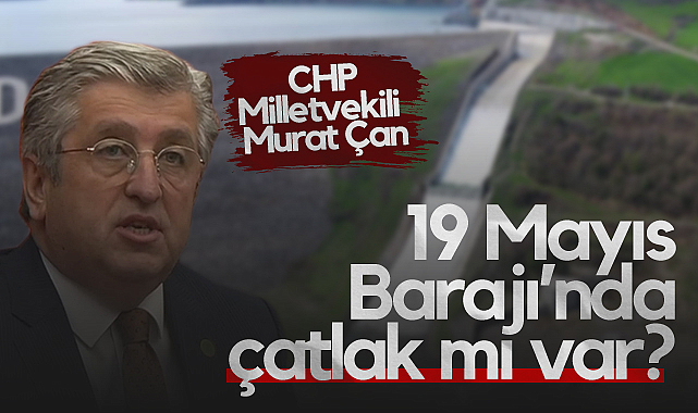 CHP Samsun Milletvekili Murat Çan Meclis Gündemine Taşıdı: 19 Mayıs Barajı'nda Çatlak Mı Var?