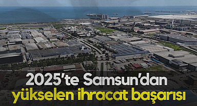 Dış Ticaret Fazlası! Samsun İhracatta Öne Çıktı