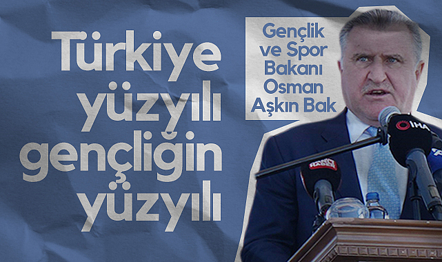 Gençlik ve Spor Bakanı Osman Aşkın Bak: Türkiye Yüzyılı Gençliğin Yüzyılı