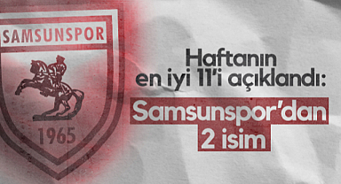 Haftanın En İyi 11’i Açıklandı: Samsunspor’dan 2 İsim