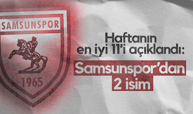 Haftanın En İyi 11’i Açıklandı: Samsunspor’dan 2 İsim