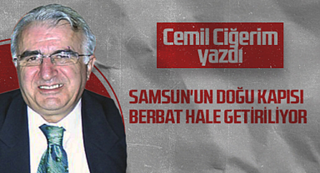 Hedef Halk Gazetesi Köşe Yazarı Cemil Ciğerim: Samsun'un Doğu Kapısı Berbat Hale Getiriliyor