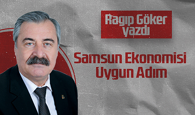 Hedef Halk Gazetesi Köşe Yazarı Ragıp Göker: Samsun Ekonomisi Uygun Adım
