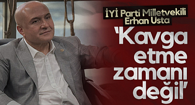 İYİ Parti Samsun Milletvekili Erhan Usta: Kavga Etme Zamanı Değil