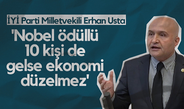 İYİ Parti Samsun Milletvekili Erhan Usta: Nobel Ödüllü 10 Kişi de Gelse Ekonomi Düzelmez
