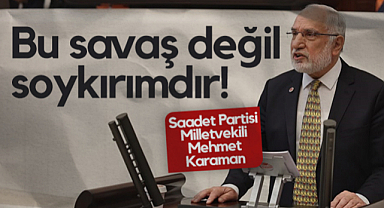 Saadet Partisi Milletvekili Mehmet Karaman: Bu Savaş Değil Soykırımdır!