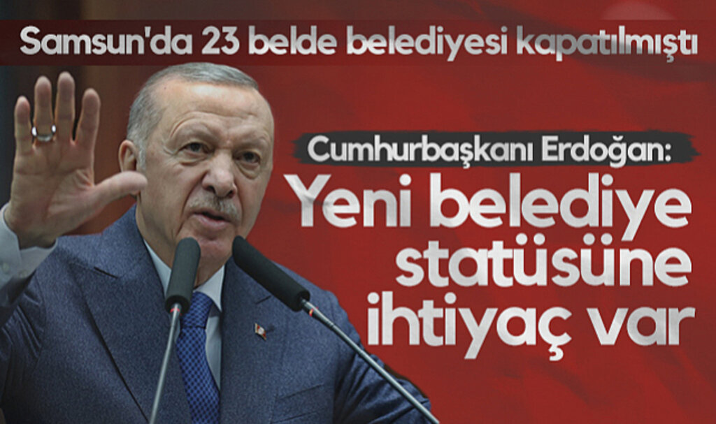 Samsun'da 23 Belde Belediyesi Kapatılmıştı! Cumhurbaşkanı Erdoğan: Yeni Belediye Statüsüne İhtiyaç Var