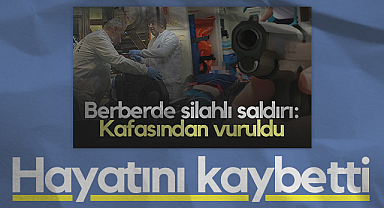 Samsun'da Berberde Başından Vurulmuştu, Hayatını Kaybetti