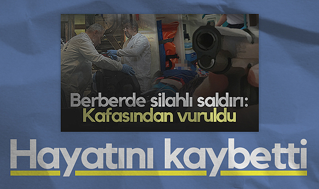 Samsun'da Berberde Başından Vurulmuştu, Hayatını Kaybetti